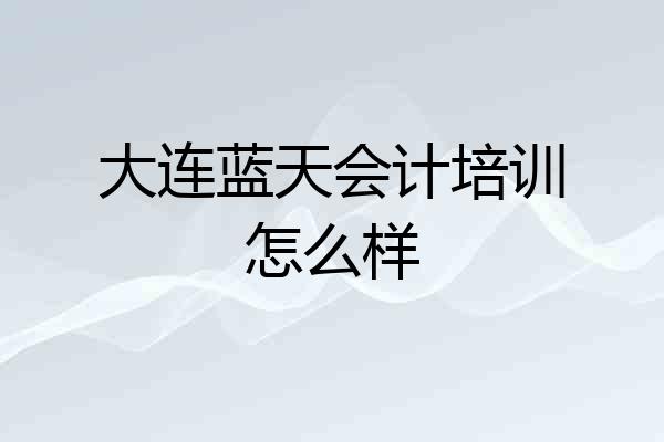 大连蓝天会计培训怎么样