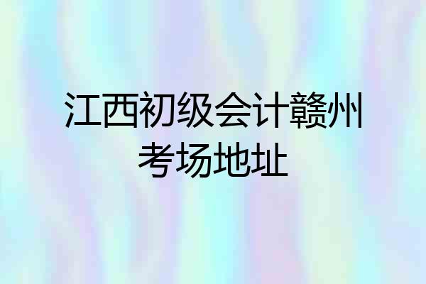 江西初级会计赣州考场地址
