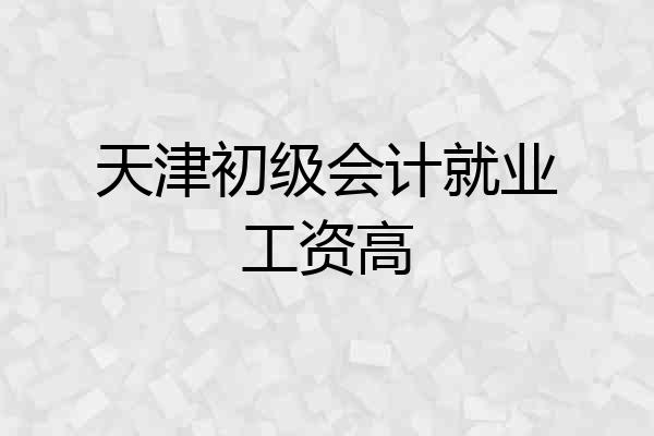 天津初级会计就业工资高