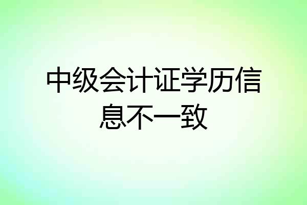 中级会计证学历信息不一致