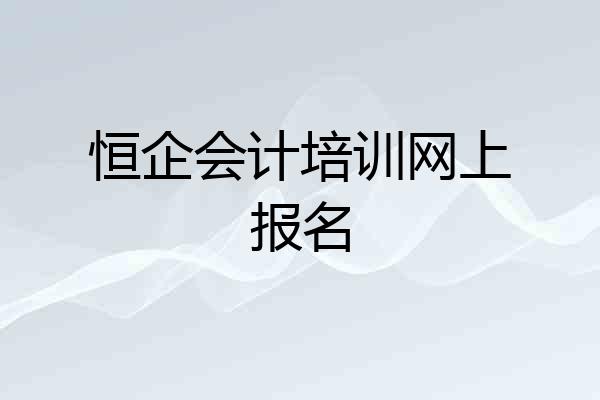 恒企会计培训网上报名