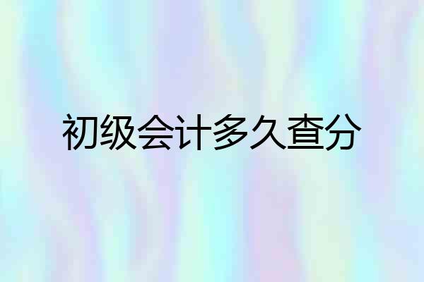初级会计多久查分