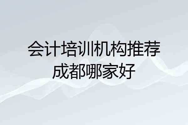 会计培训机构推荐成都哪家好