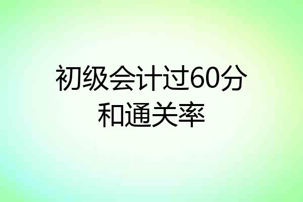 初级会计过60分和通关率