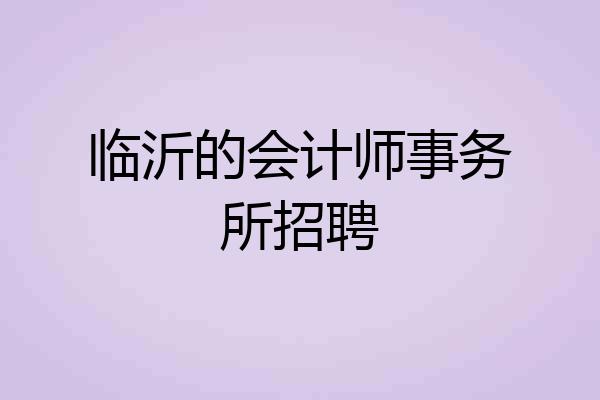临沂的会计师事务所招聘
