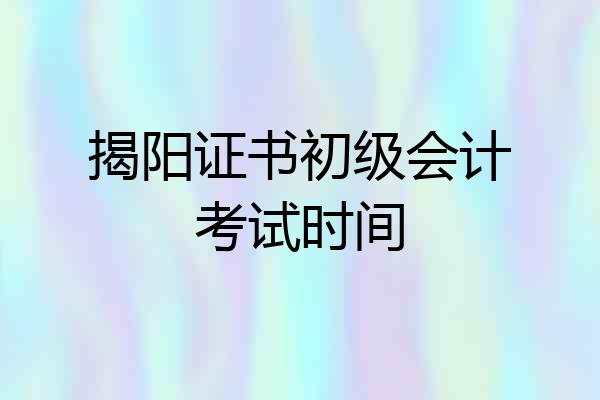 揭阳证书初级会计考试时间