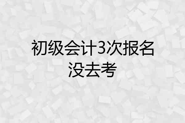 初级会计3次报名没去考