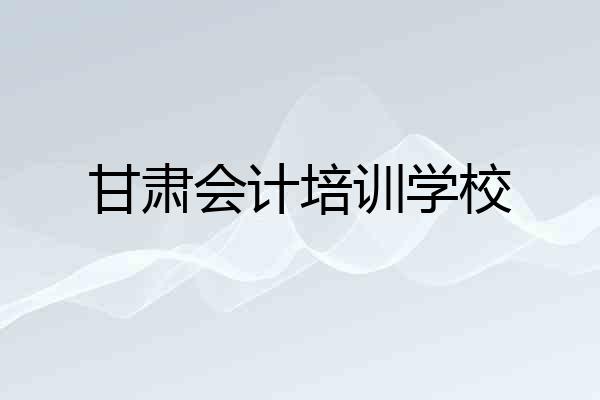 甘肃会计培训学校