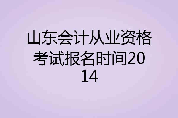 山东会计从业资格考试报名时间2014