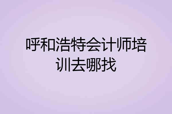 呼和浩特会计师培训去哪找