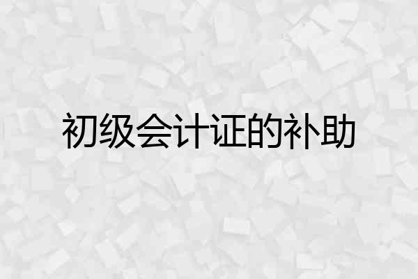 初级会计证的补助