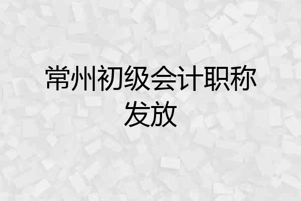 常州初级会计职称发放