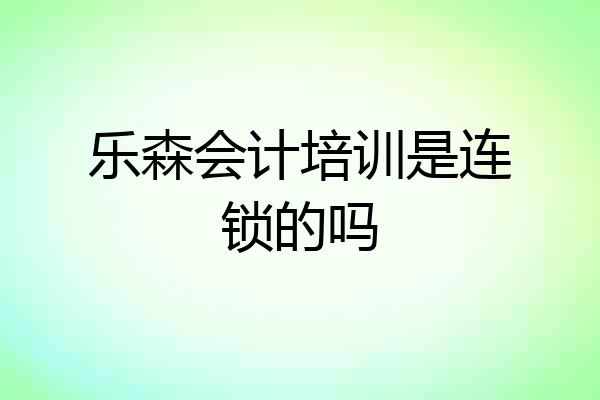 乐森会计培训是连锁的吗