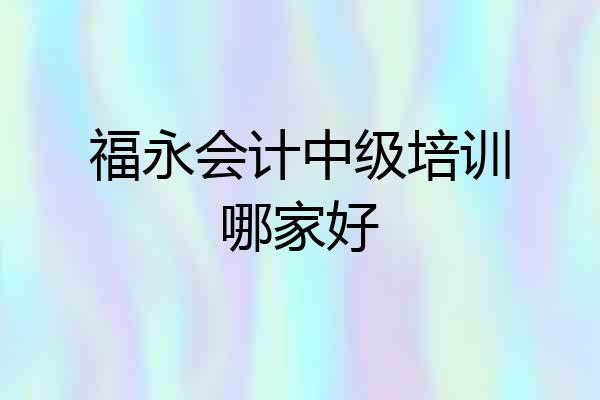 福永会计中级培训哪家好