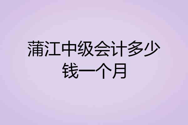 蒲江中级会计多少钱一个月