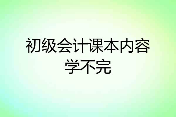 初级会计课本内容学不完