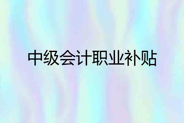 中级会计职业补贴