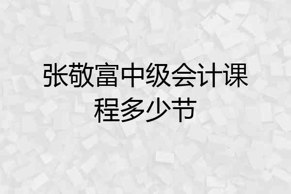 张敬富中级会计课程多少节