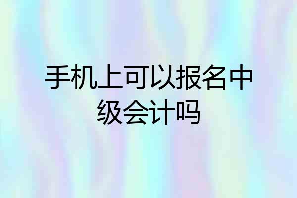 手机上可以报名中级会计吗