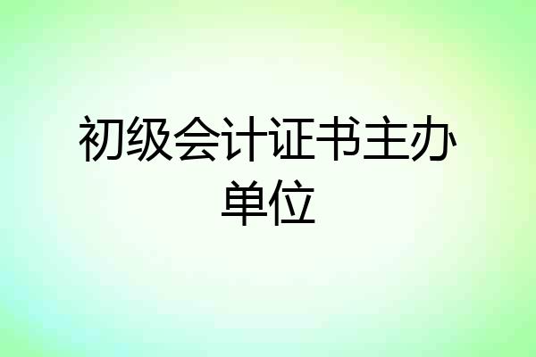初级会计证书主办单位