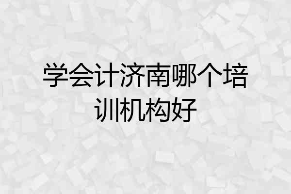 学会计济南哪个培训机构好