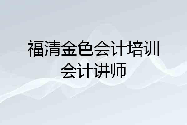 福清金色会计培训会计讲师