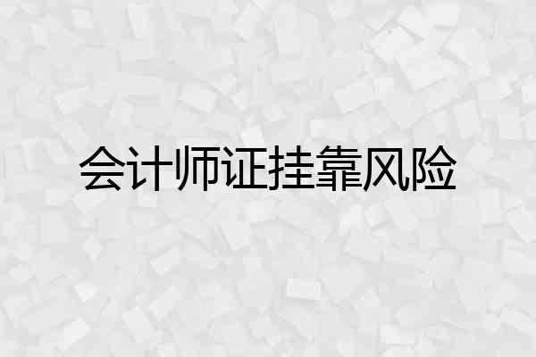 会计师证挂靠风险