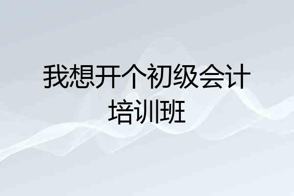 我想开个初级会计培训班