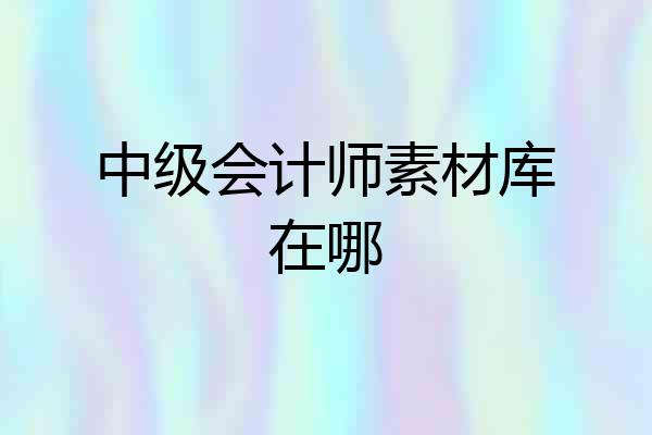中级会计师素材库在哪