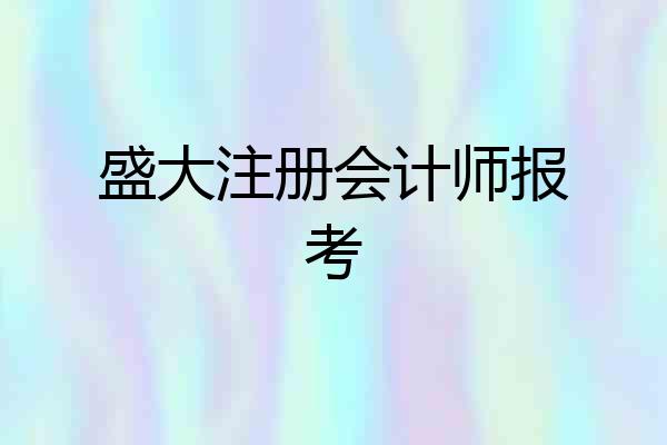 盛大注册会计师报考