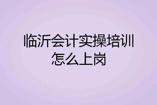 临沂会计实操培训怎么上岗