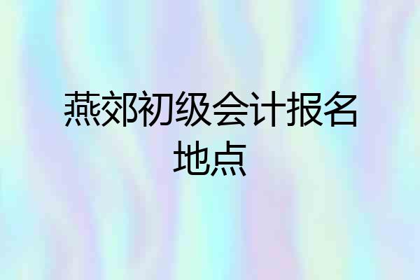 燕郊初级会计报名地点