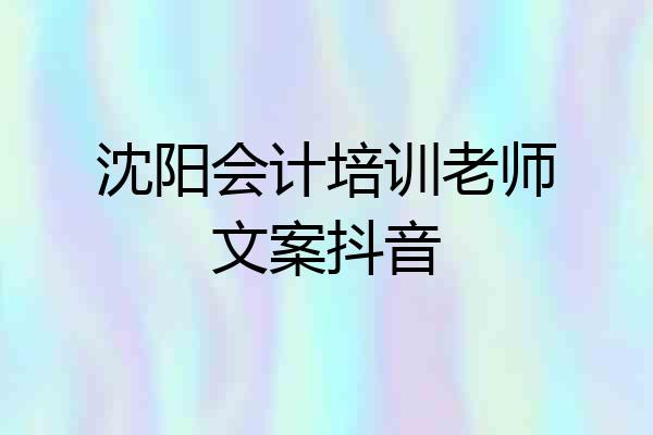 沈阳会计培训老师文案抖音