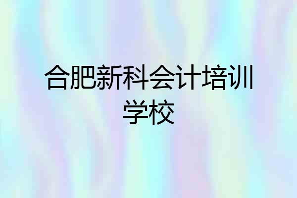 合肥新科会计培训学校