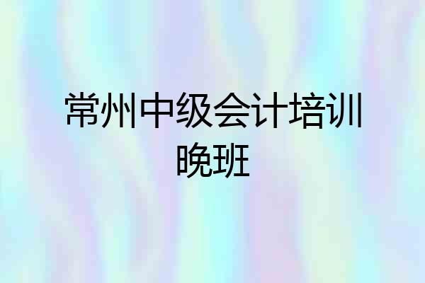 常州中级会计培训晚班
