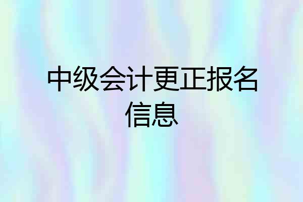 中级会计更正报名信息