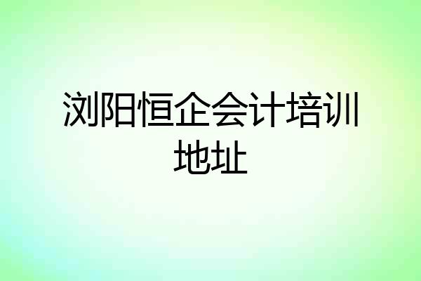 浏阳恒企会计培训地址