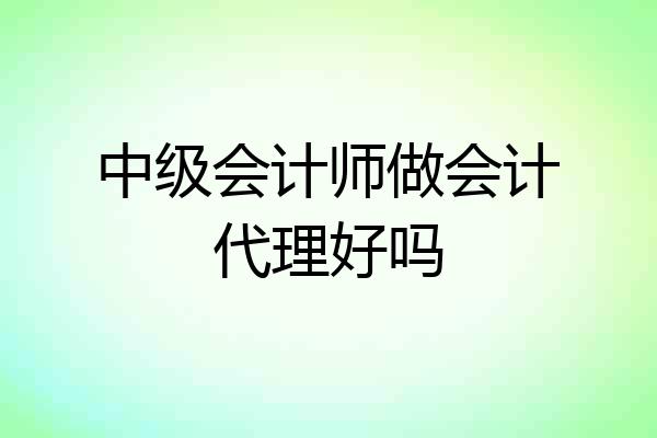 中级会计师做会计代理好吗