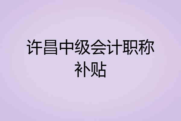 许昌中级会计职称补贴