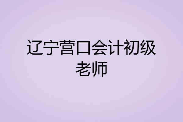 辽宁营口会计初级老师