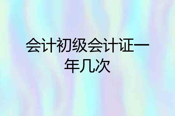 会计初级会计证一年几次