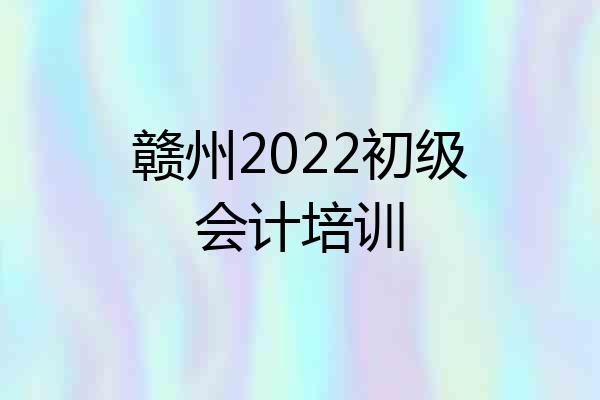 赣州2022初级会计培训