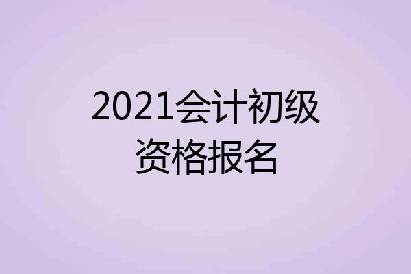 2021会计初级资格报名