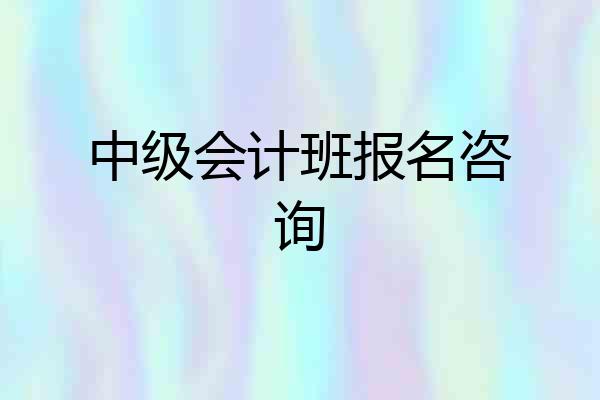 中级会计班报名咨询