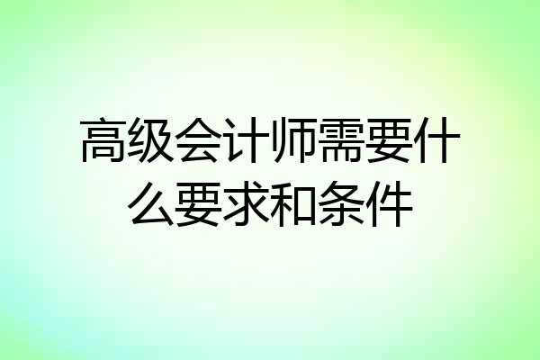 高级会计师需要什么要求和条件