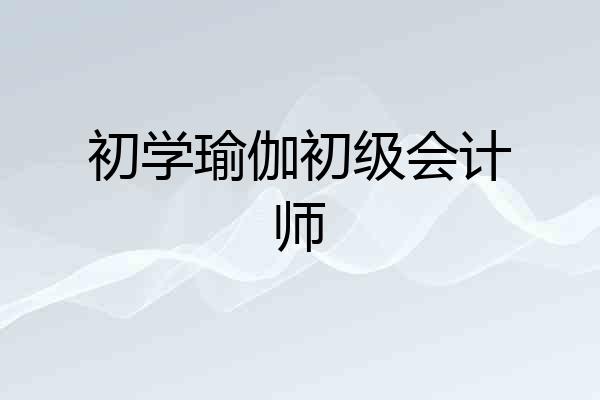 初学瑜伽初级会计师