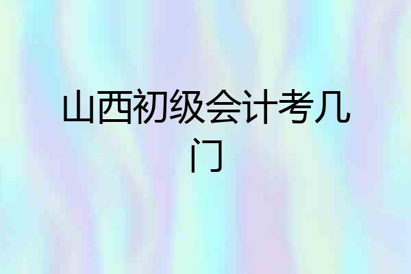 山西初级会计考几门