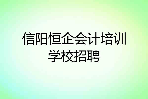 信阳恒企会计培训学校招聘