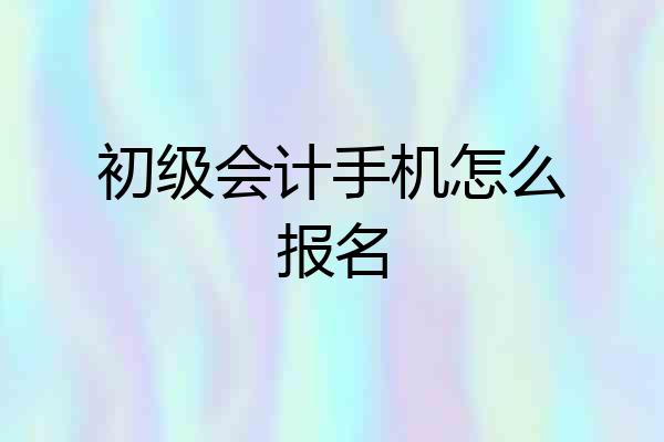 初级会计手机怎么报名