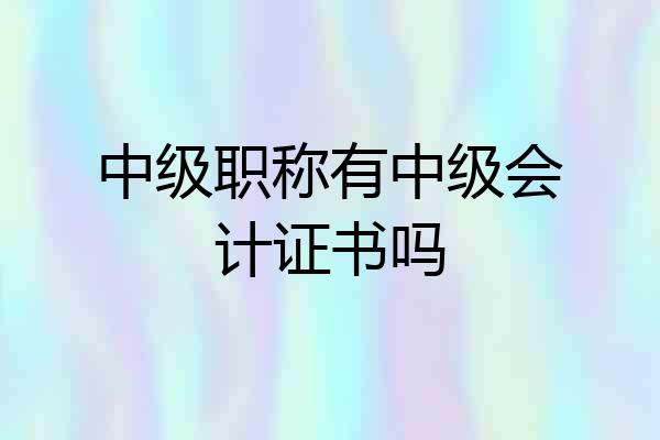 中级职称有中级会计证书吗